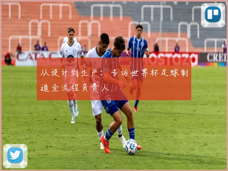 从设计到生产：专访世界杯足球制造全流程负责人