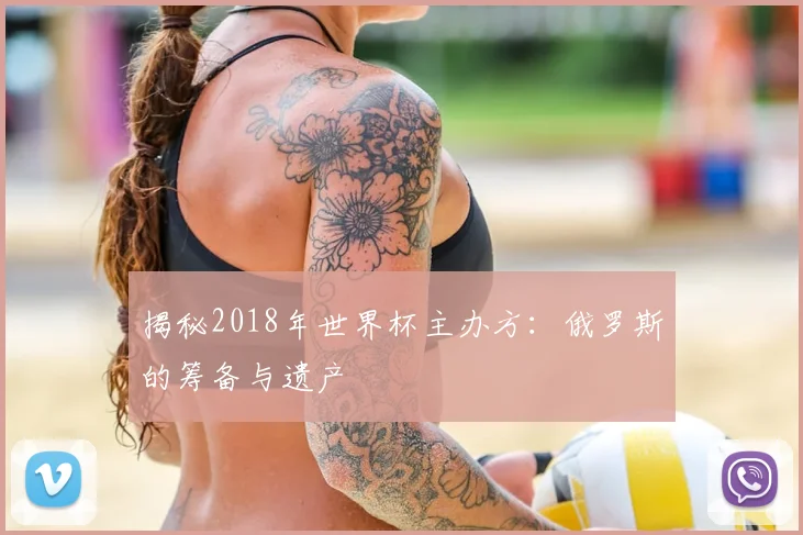 揭秘2018年世界杯主办方：俄罗斯的筹备与遗产
