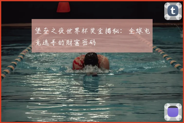 堡垒之夜世界杯奖金揭秘：全球电竞选手的财富密码