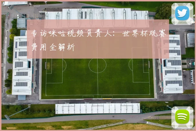 专访咪咕视频负责人：世界杯观赛费用全解析
