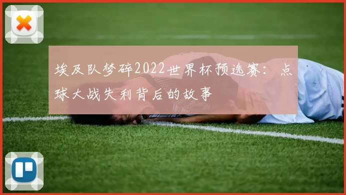 埃及队梦碎2022世界杯预选赛：点球大战失利背后的故事