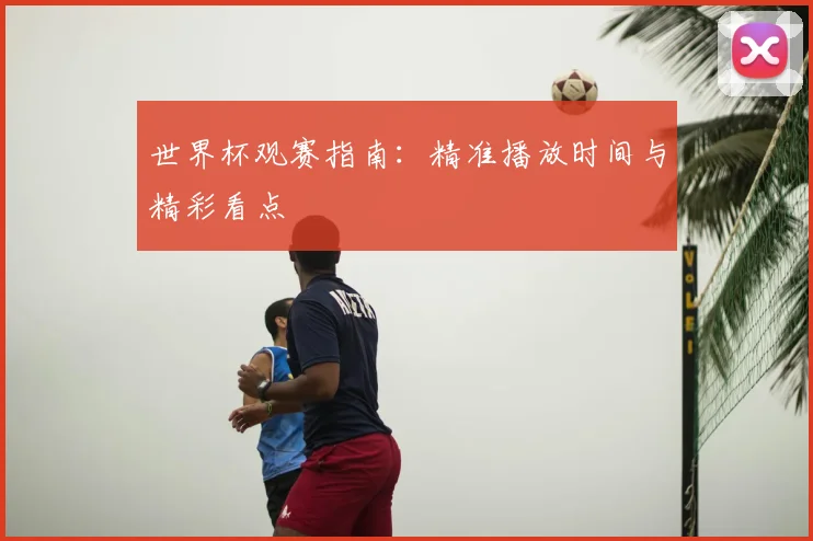 世界杯观赛指南：精准播放时间与精彩看点
