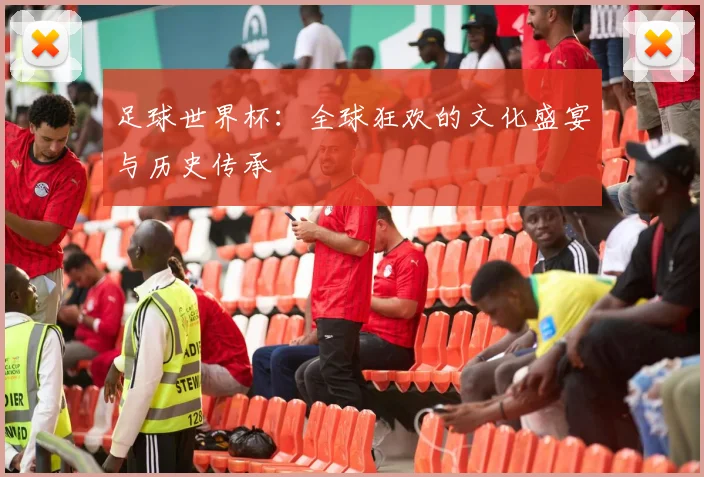 足球世界杯：全球狂欢的文化盛宴与历史传承