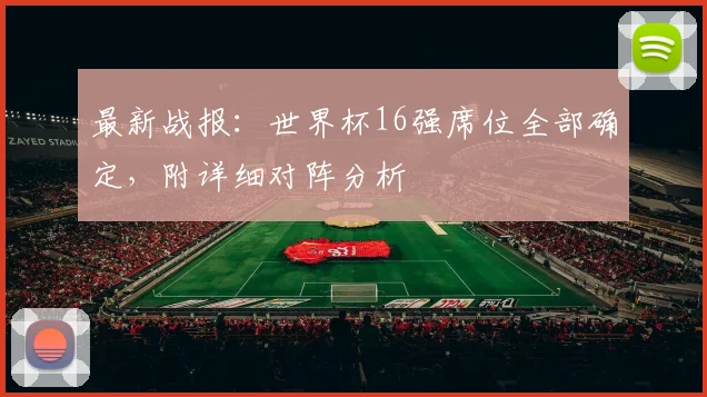最新战报：世界杯16强席位全部确定，附详细对阵分析
