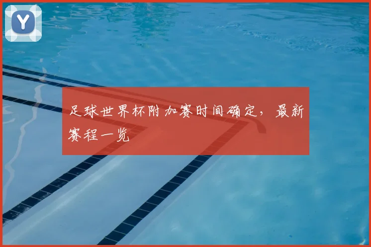 足球世界杯附加赛时间确定，最新赛程一览