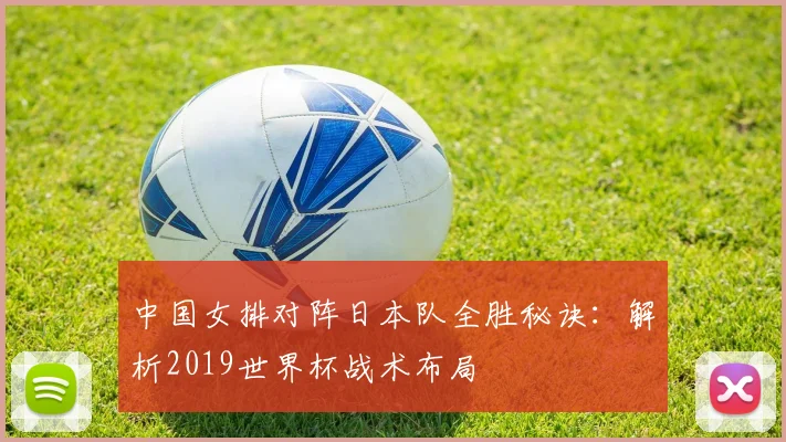 中国女排对阵日本队全胜秘诀：解析2019世界杯战术布局