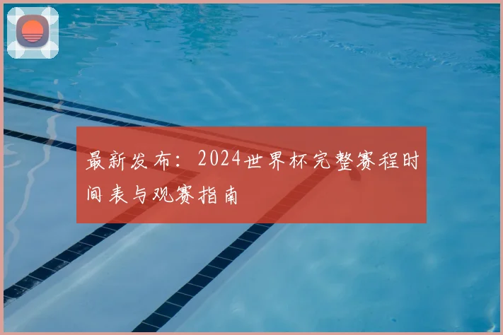 最新发布：2024世界杯完整赛程时间表与观赛指南