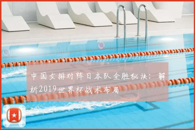 中国女排对阵日本队全胜秘诀：解析2019世界杯战术布局