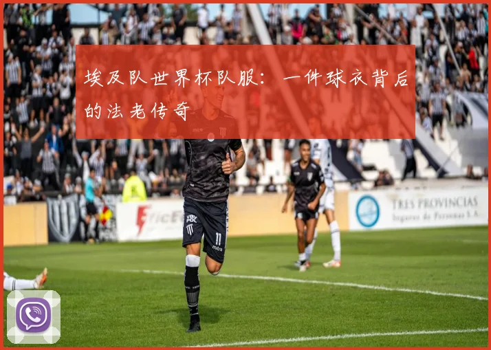 埃及队世界杯队服：一件球衣背后的法老传奇