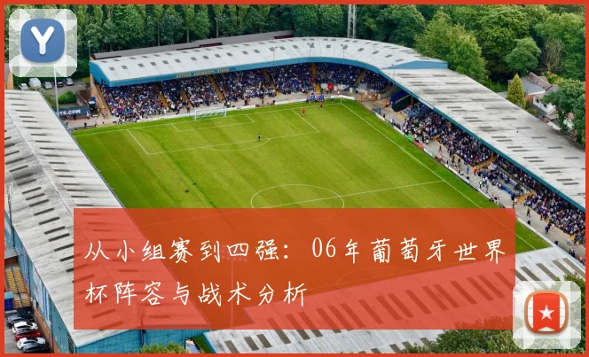 从小组赛到四强：06年葡萄牙世界杯阵容与战术分析