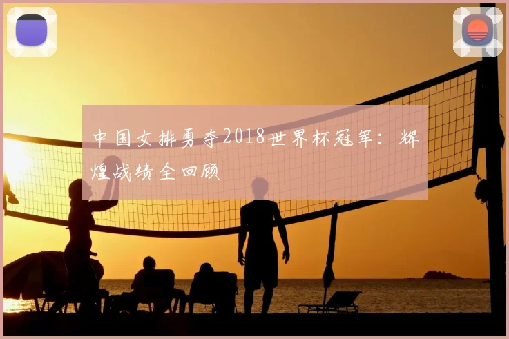 中国女排勇夺2018世界杯冠军：辉煌战绩全回顾