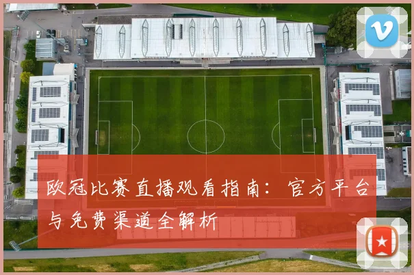 欧冠比赛直播观看指南：官方平台与免费渠道全解析