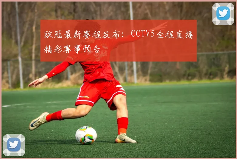 欧冠最新赛程发布：CCTV5全程直播精彩赛事预告