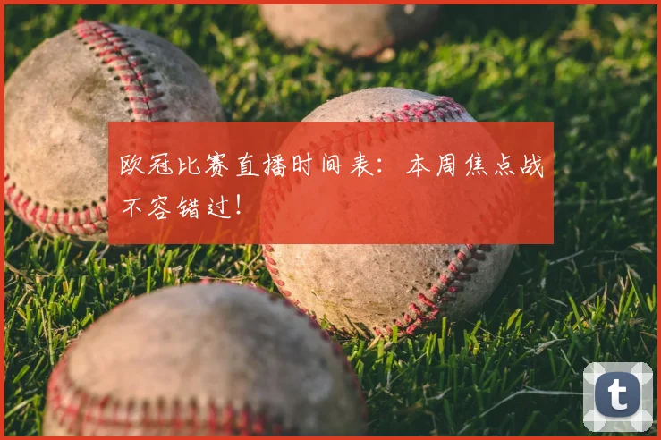 欧冠比赛直播时间表：本周焦点战不容错过！