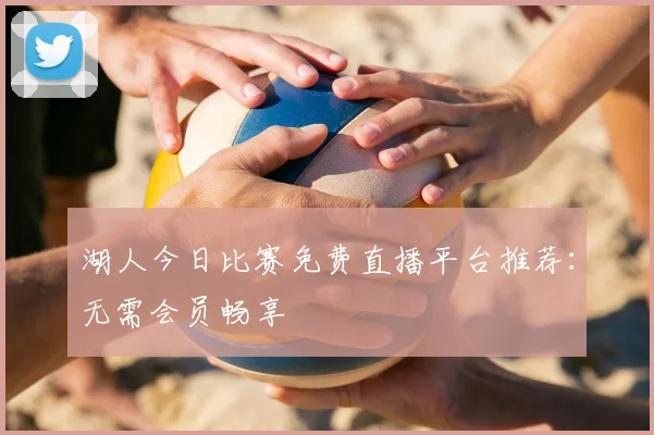 湖人今日比赛免费直播平台推荐：无需会员畅享