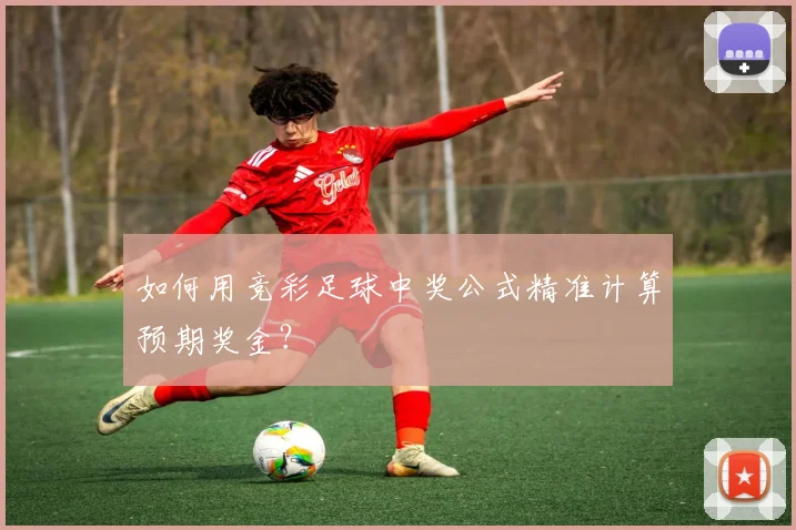如何用竞彩足球中奖公式精准计算预期奖金?