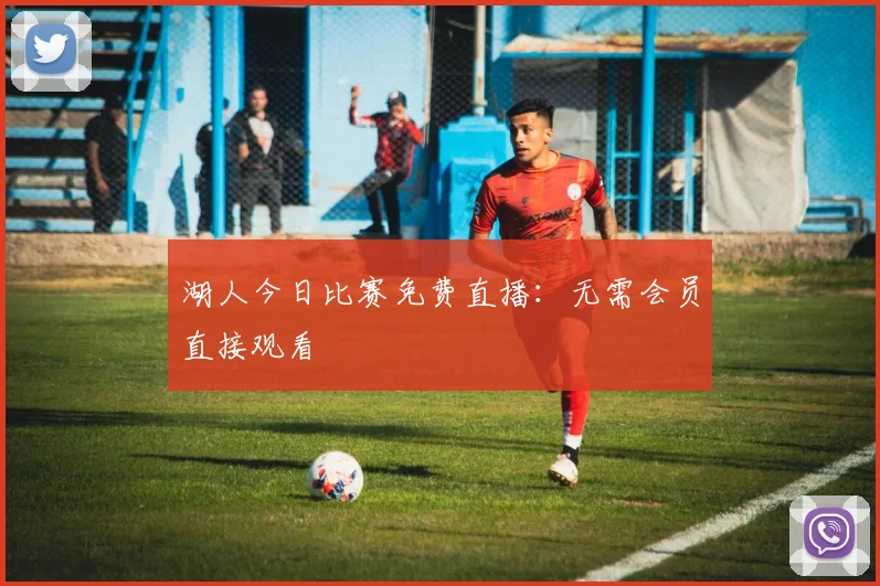 湖人今日比赛免费直播：无需会员直接观看