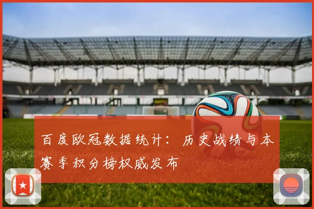 百度欧冠数据统计：历史战绩与本赛季积分榜权威发布