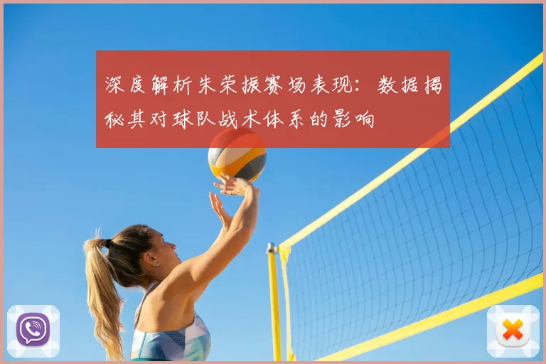 深度解析朱荣振赛场表现：数据揭秘其对球队战术体系的影响