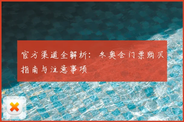 官方渠道全解析：冬奥会门票购买指南与注意事项