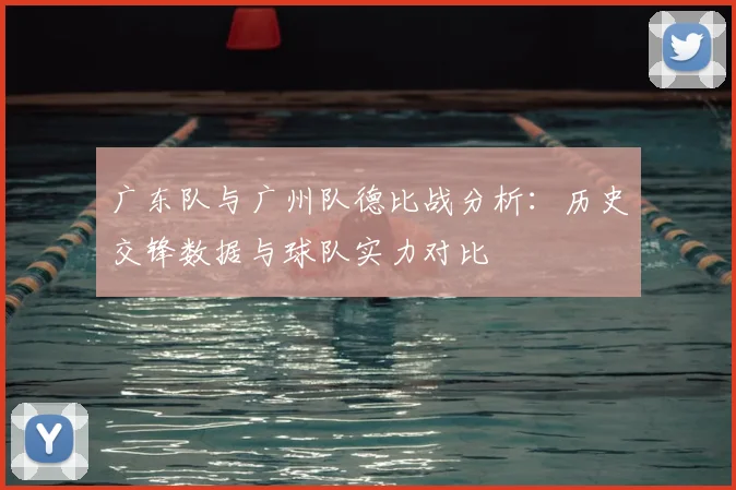 广东队与广州队德比战分析：历史交锋数据与球队实力对比