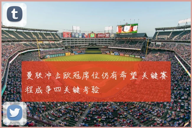 曼联冲击欧冠席位仍有希望 关键赛程成争四关键考验