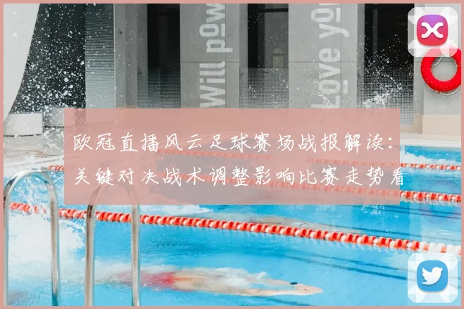 欧冠直播风云足球赛场战报解读：关键对决战术调整影响比赛走势看点