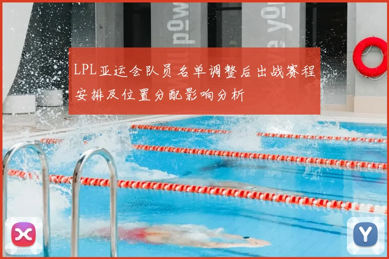 LPL亚运会队员名单调整后出战赛程安排及位置分配影响分析