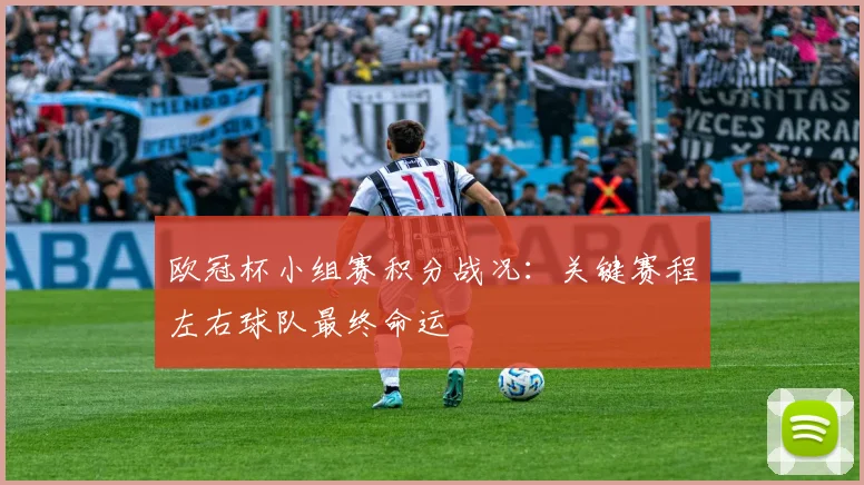 欧冠杯小组赛积分战况：关键赛程左右球队最终命运