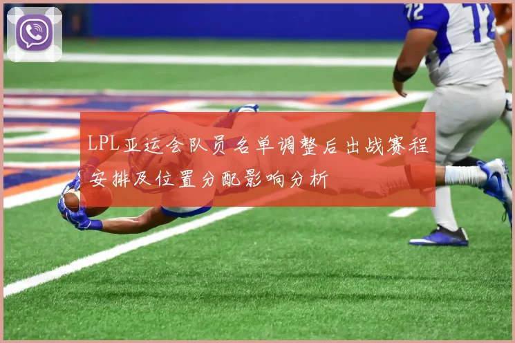 LPL亚运会队员名单调整后出战赛程安排及位置分配影响分析